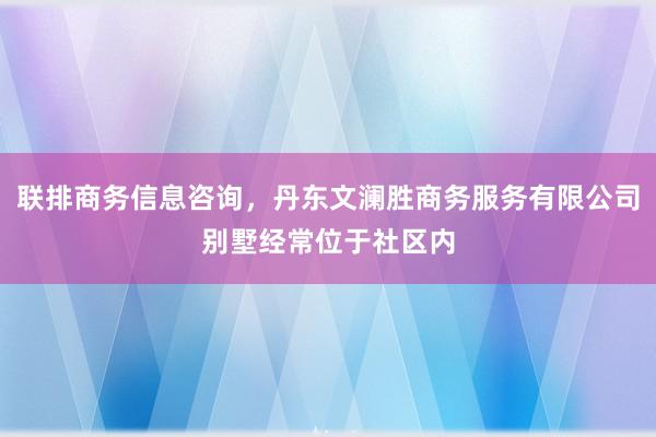 联排商务信息咨询，丹东文澜胜商务服务有限公司别墅经常位于社区内