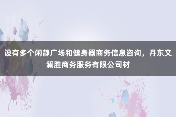 设有多个闲静广场和健身器商务信息咨询，丹东文澜胜商务服务有限公司材